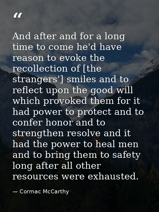 And after and for a long time to come he'd have reason to evoke the recollection of [the strangers'] smiles and to refle — Cormac McCarthy