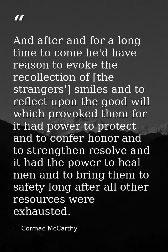 And after and for a long time to come he'd have reason to evoke the recollection of [the strangers'] smiles and to refle — Cormac McCarthy