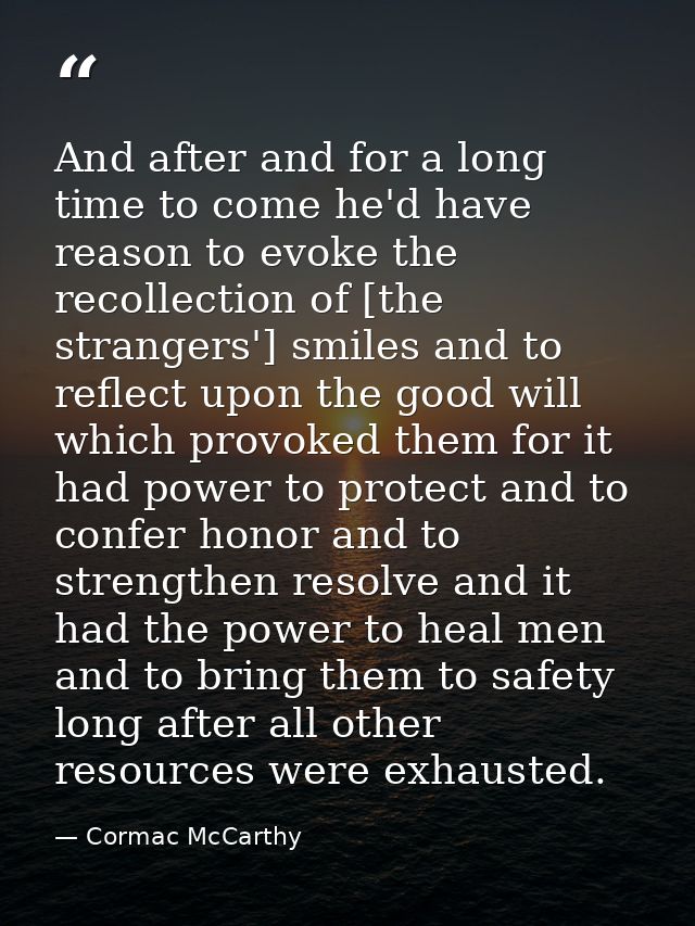 And after and for a long time to come he'd have reason to evoke the recollection of [the strangers'] smiles and to refle — Cormac McCarthy