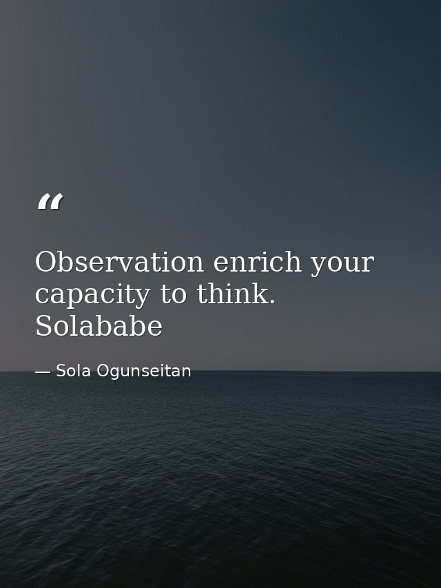 Observation enrich your capacity to think. Solababe — Sola Ogunseitan