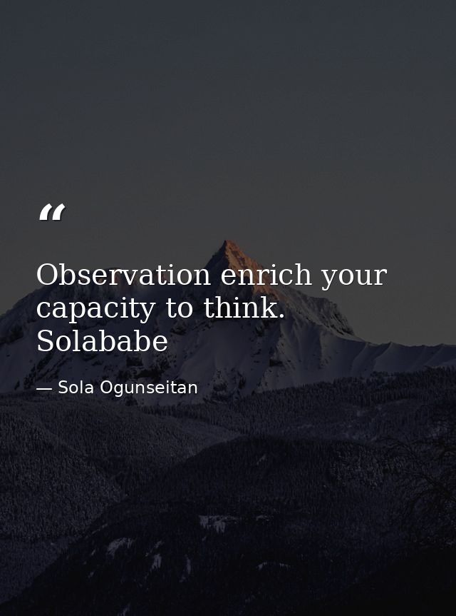Observation enrich your capacity to think. Solababe — Sola Ogunseitan