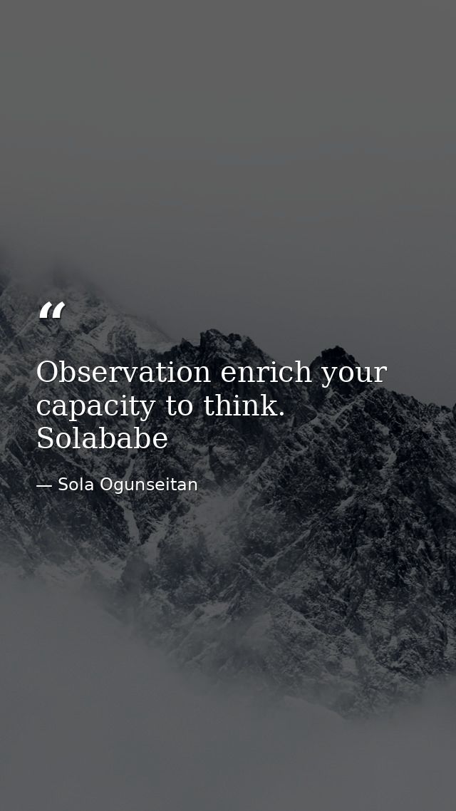 Observation enrich your capacity to think. Solababe — Sola Ogunseitan