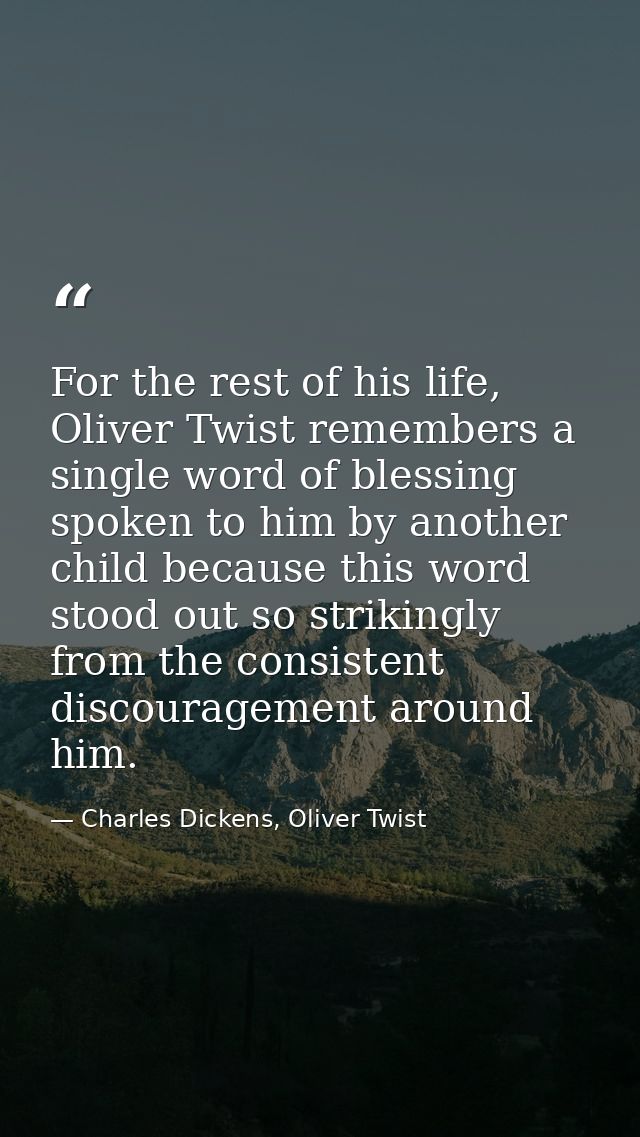 For the rest of his life, Oliver Twist remembers a single word of blessing spoken to him by another child because this w — Charles Dickens, Oliver Twist