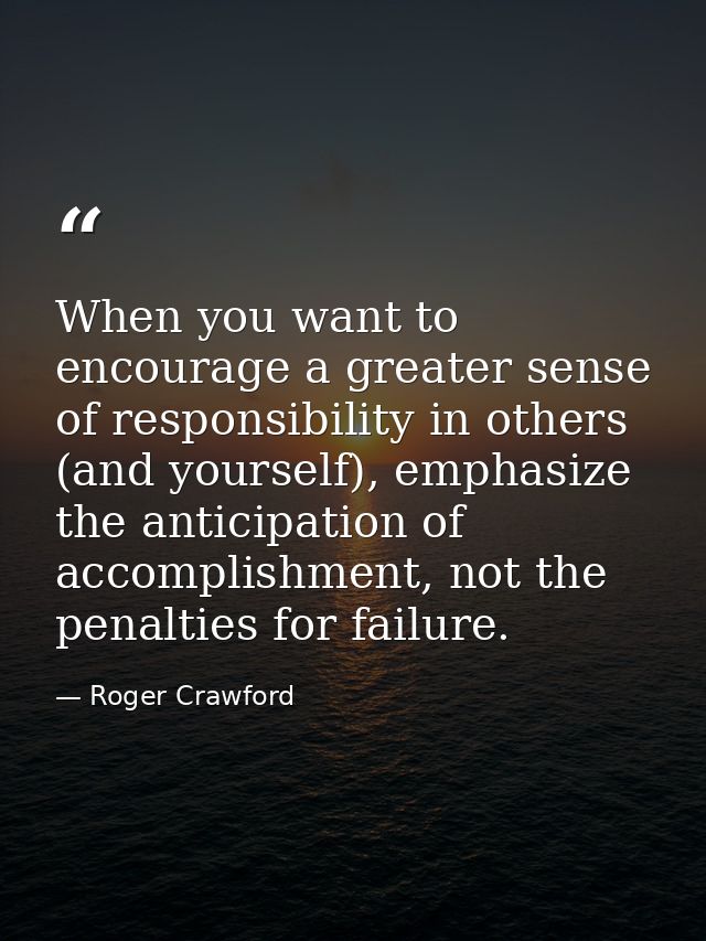 When you want to encourage a greater sense of responsibility in others (and yourself), emphasize the anticipation of acc — Roger Crawford