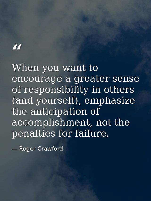 When you want to encourage a greater sense of responsibility in others (and yourself), emphasize the anticipation of acc — Roger Crawford