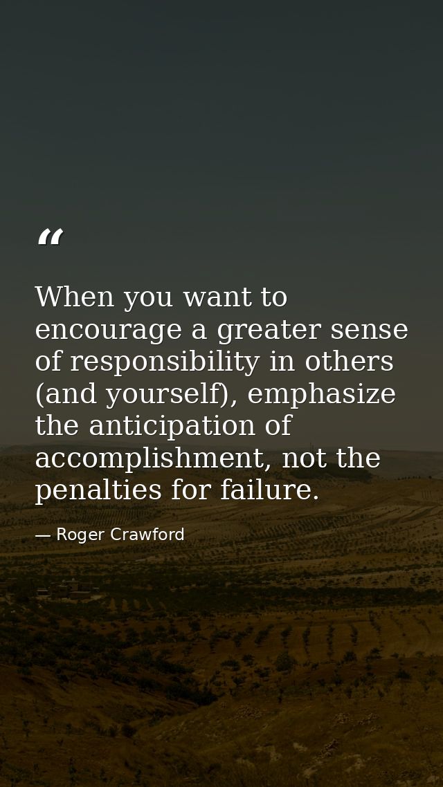 When you want to encourage a greater sense of responsibility in others (and yourself), emphasize the anticipation of acc — Roger Crawford