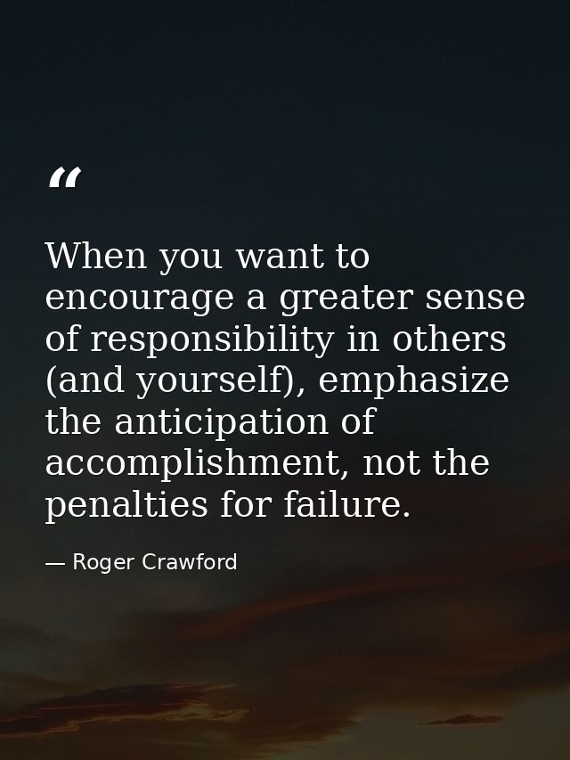 When you want to encourage a greater sense of responsibility in others (and yourself), emphasize the anticipation of acc — Roger Crawford