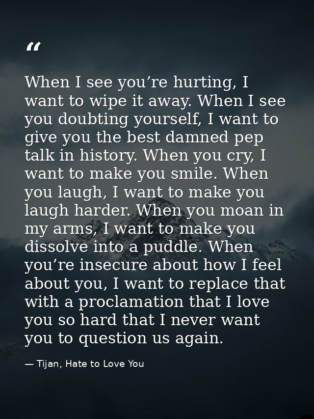 When I see you’re hurting, I want to wipe it away. When I see you doubting yourself, I want to give you the best damned  — Tijan, Hate to Love You
