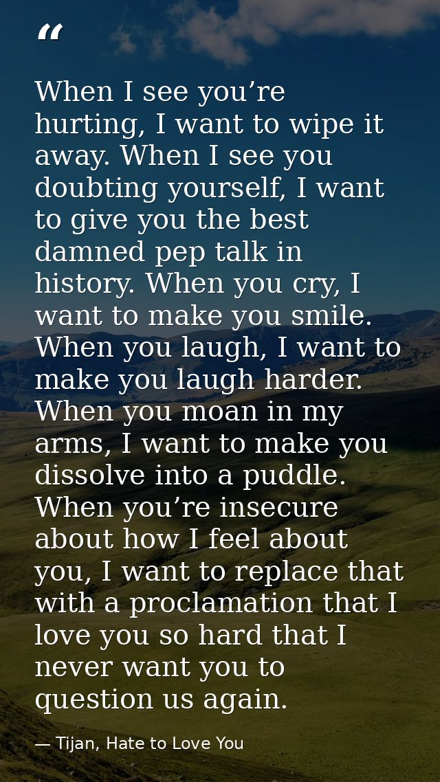 When I see you’re hurting, I want to wipe it away. When I see you doubting yourself, I want to give you the best damned  — Tijan, Hate to Love You