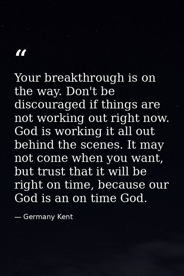 Your breakthrough is on the way. Don't be discouraged if things are not working out right now. God is working it all out — Germany Kent
