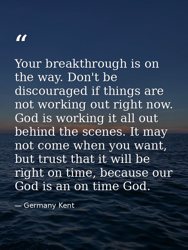 Your breakthrough is on the way. Don't be discouraged if things are not working out right now. God is working it all out — Germany Kent