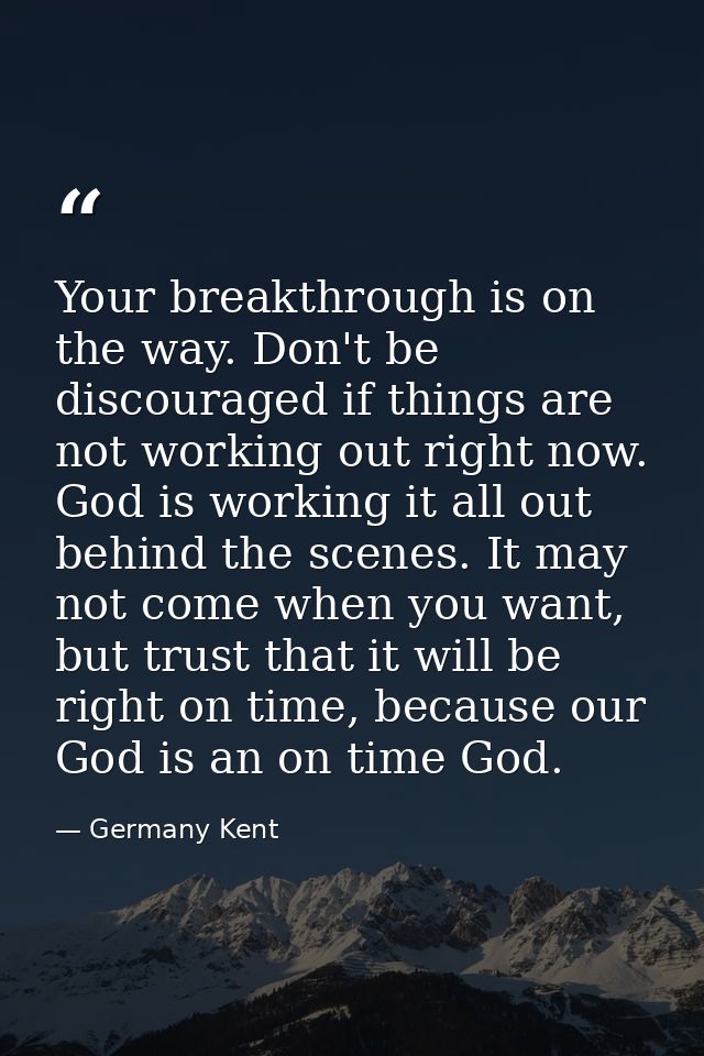 Your breakthrough is on the way. Don't be discouraged if things are not working out right now. God is working it all out — Germany Kent