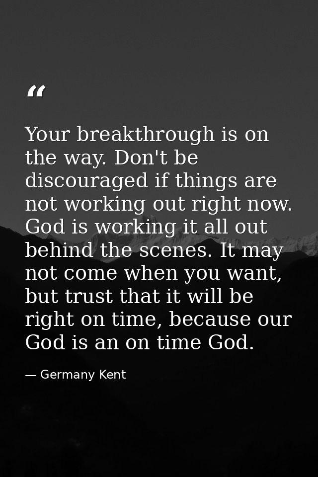 Your breakthrough is on the way. Don't be discouraged if things are not working out right now. God is working it all out — Germany Kent