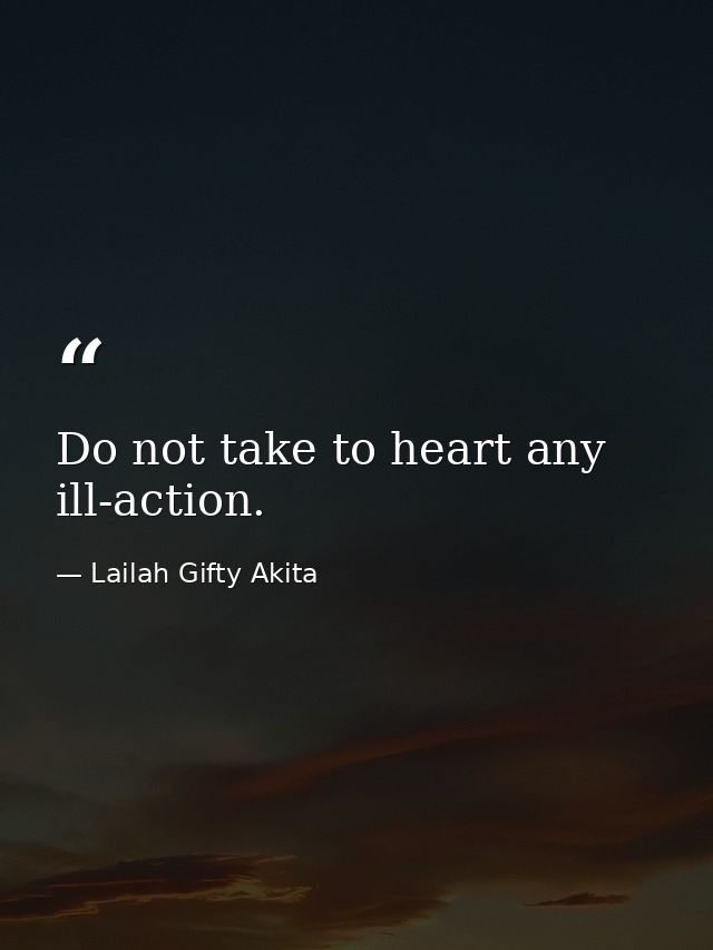 Do not take to heart any ill-action. — Lailah Gifty Akita
