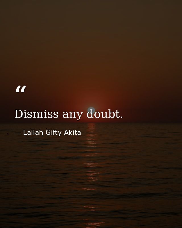 Dismiss any doubt. — Lailah Gifty Akita