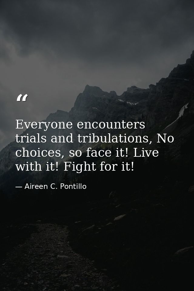 Everyone encounters trials and tribulations, No choices, so face it! Live with it! Fight for it! — Aireen C. Pontillo