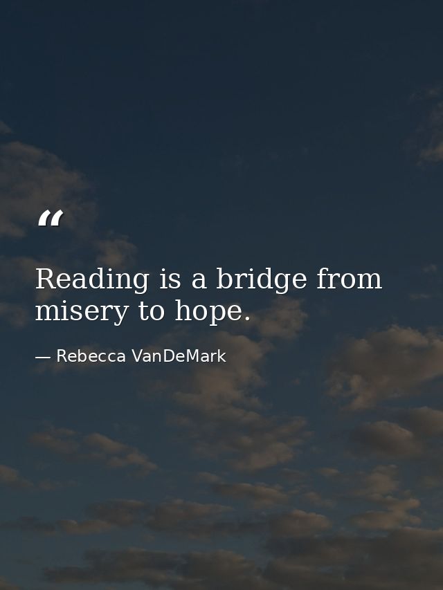 Reading is a bridge from misery to hope. — Rebecca VanDeMark