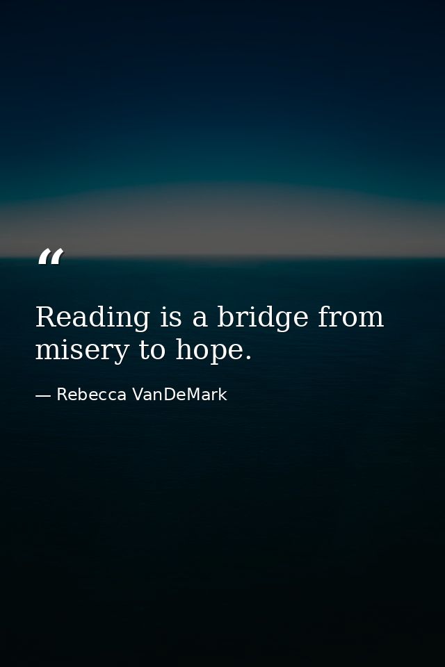 Reading is a bridge from misery to hope. — Rebecca VanDeMark