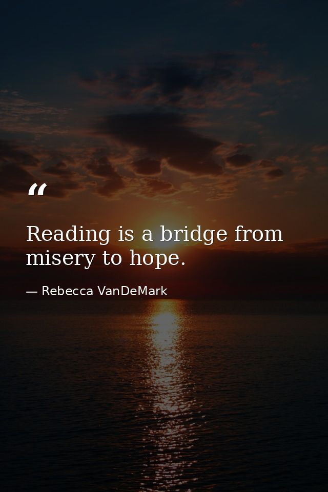 Reading is a bridge from misery to hope. — Rebecca VanDeMark