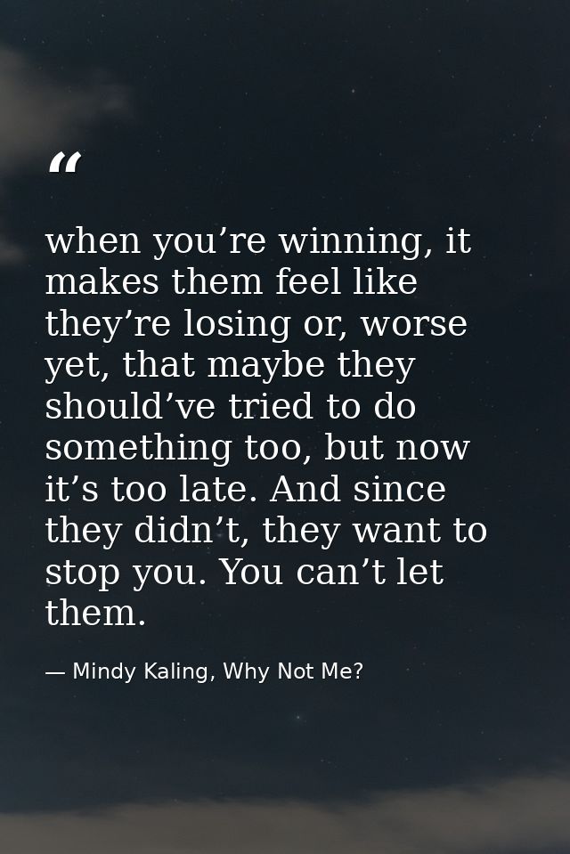 when you’re winning, it makes them feel like they’re losing or, worse yet, that maybe they should’ve tried to do somethi — Mindy Kaling, Why Not Me?