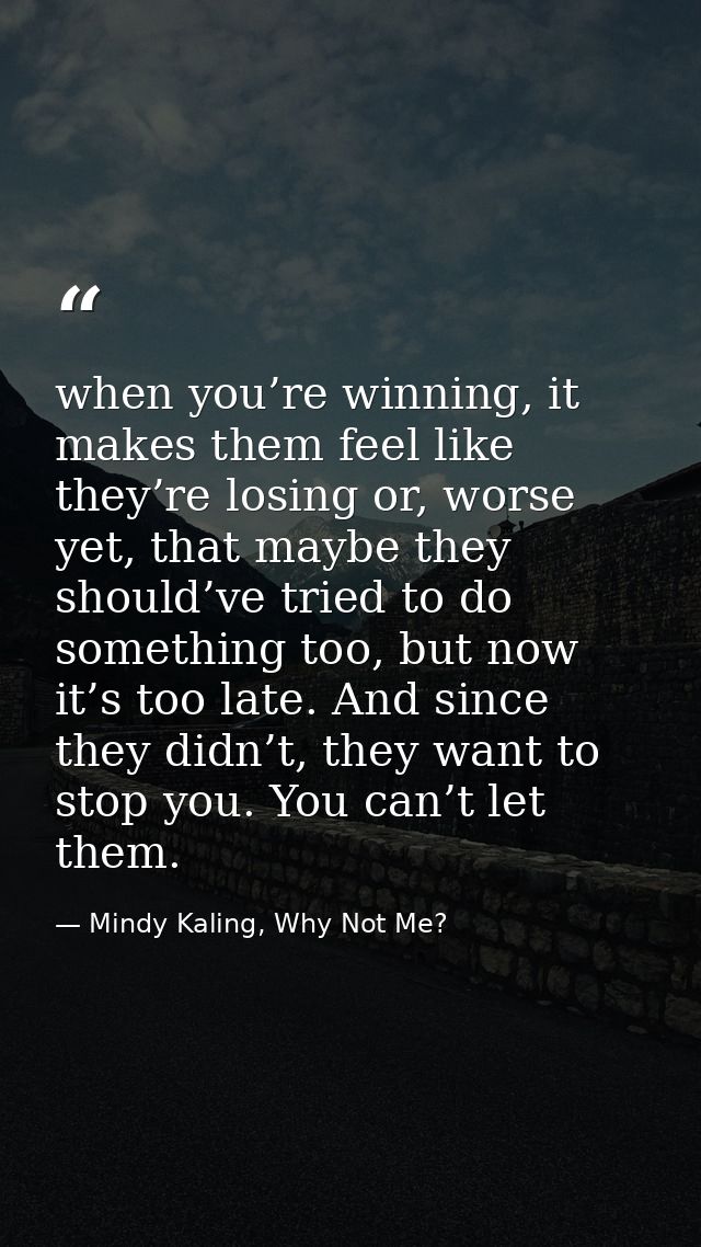 when you’re winning, it makes them feel like they’re losing or, worse yet, that maybe they should’ve tried to do somethi — Mindy Kaling, Why Not Me?