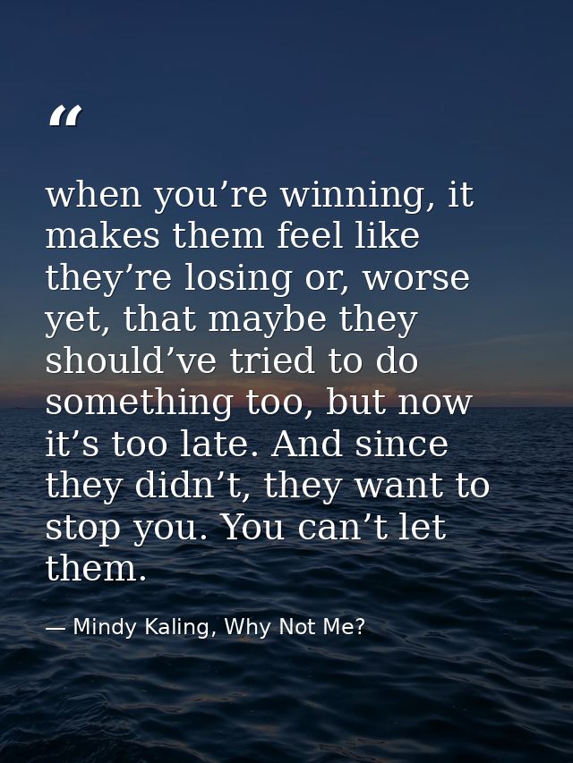 when you’re winning, it makes them feel like they’re losing or, worse yet, that maybe they should’ve tried to do somethi — Mindy Kaling, Why Not Me?
