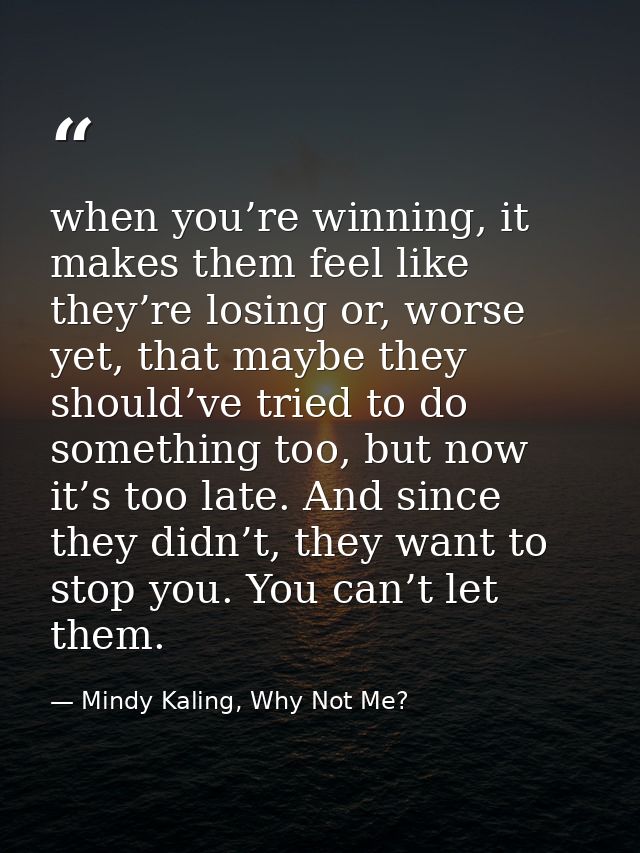 when you’re winning, it makes them feel like they’re losing or, worse yet, that maybe they should’ve tried to do somethi — Mindy Kaling, Why Not Me?