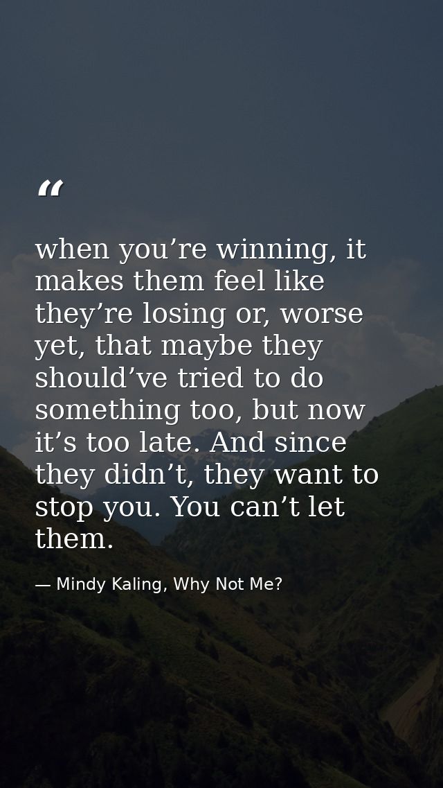 when you’re winning, it makes them feel like they’re losing or, worse yet, that maybe they should’ve tried to do somethi — Mindy Kaling, Why Not Me?