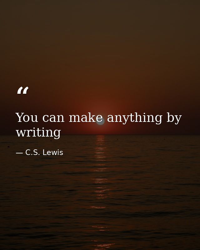 You can make anything by writing — C.S. Lewis