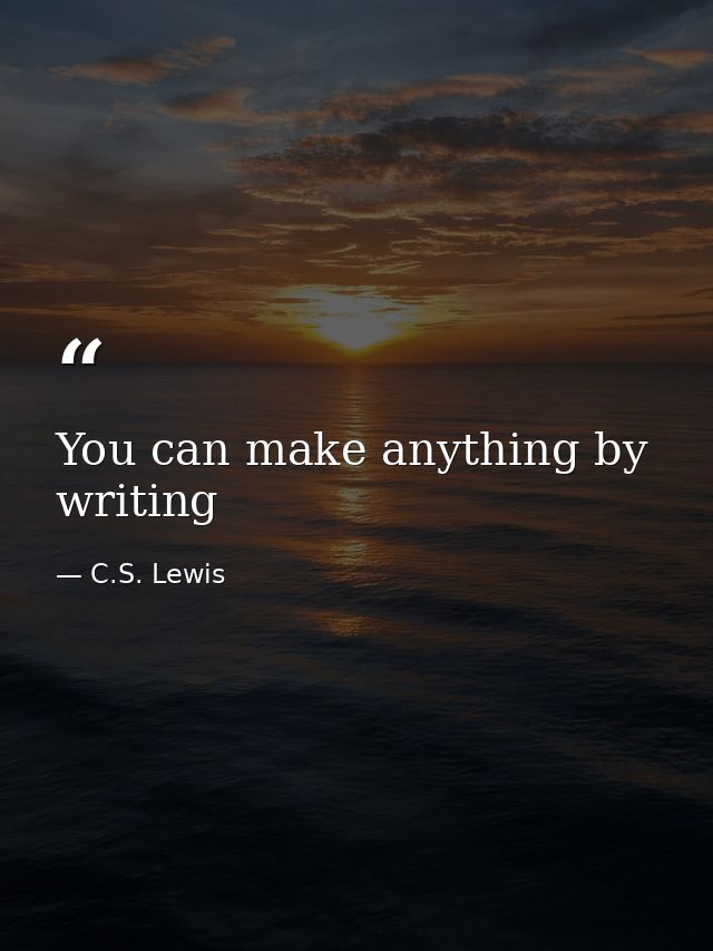 You can make anything by writing — C.S. Lewis