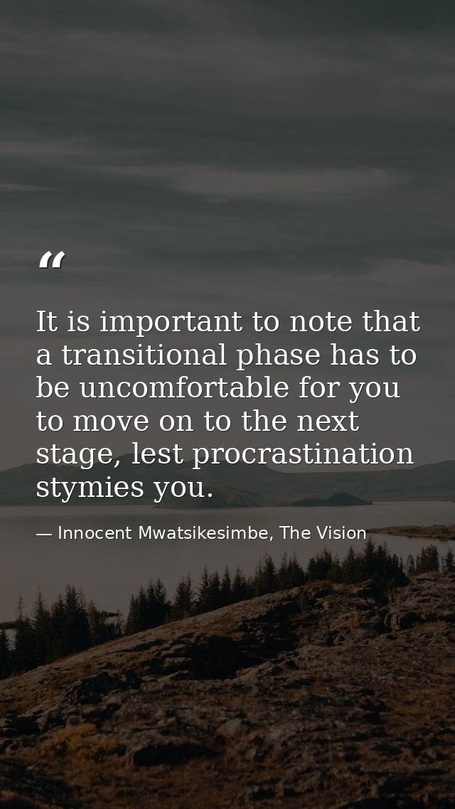 It is important to note that a transitional phase has to be uncomfortable for you to move on to the next stage, lest pro — Innocent Mwatsikesimbe, The Vision