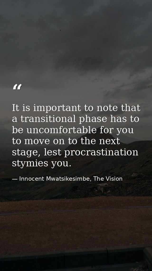 It is important to note that a transitional phase has to be uncomfortable for you to move on to the next stage, lest pro — Innocent Mwatsikesimbe, The Vision