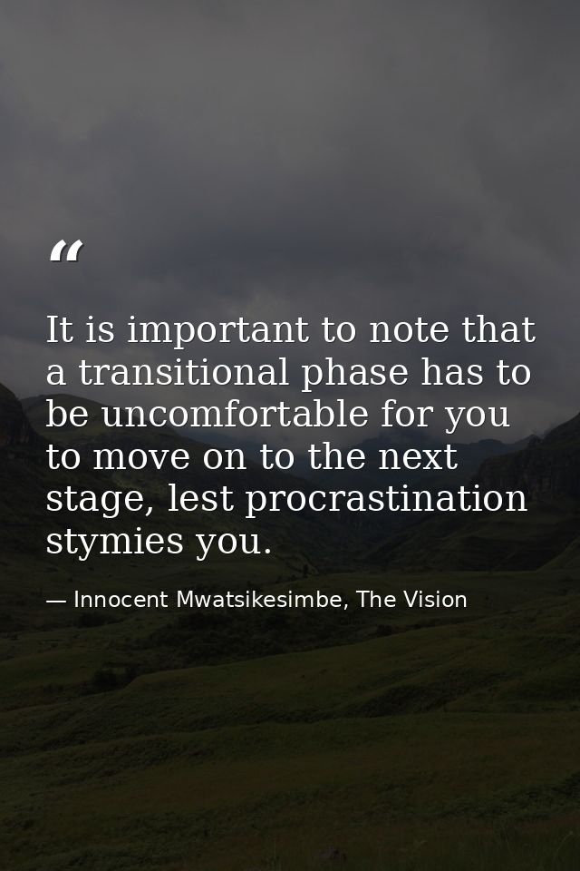 It is important to note that a transitional phase has to be uncomfortable for you to move on to the next stage, lest pro — Innocent Mwatsikesimbe, The Vision
