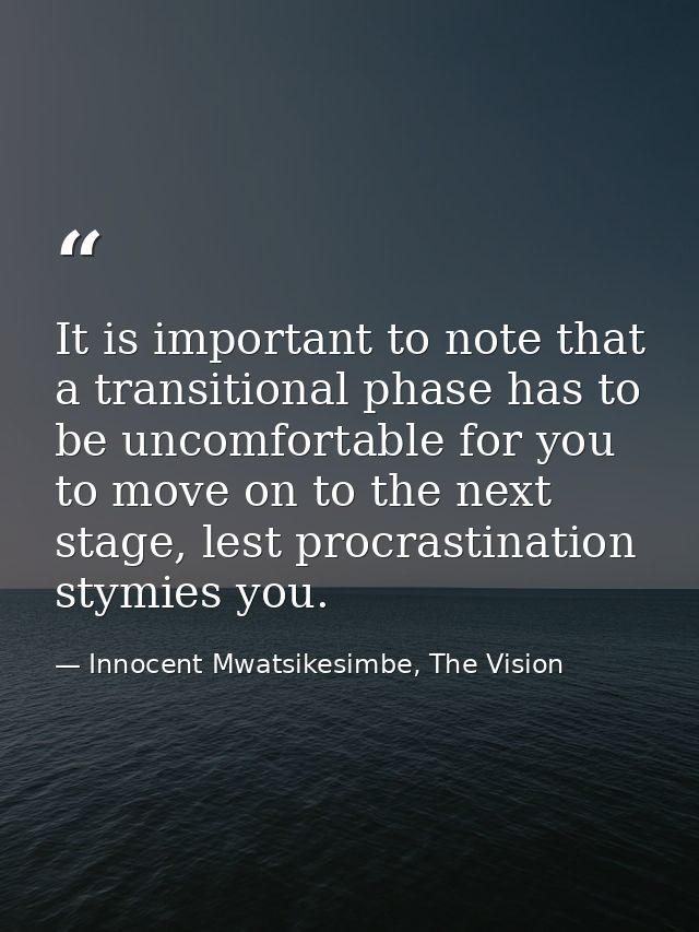 It is important to note that a transitional phase has to be uncomfortable for you to move on to the next stage, lest pro — Innocent Mwatsikesimbe, The Vision
