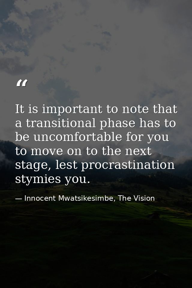 It is important to note that a transitional phase has to be uncomfortable for you to move on to the next stage, lest pro — Innocent Mwatsikesimbe, The Vision