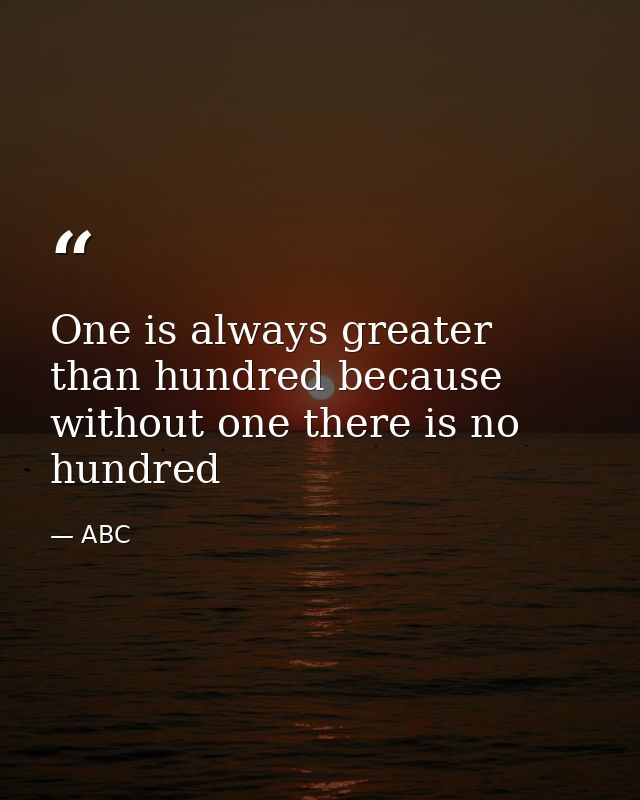 One is always greater than hundred because without one there is no hundred — ABC