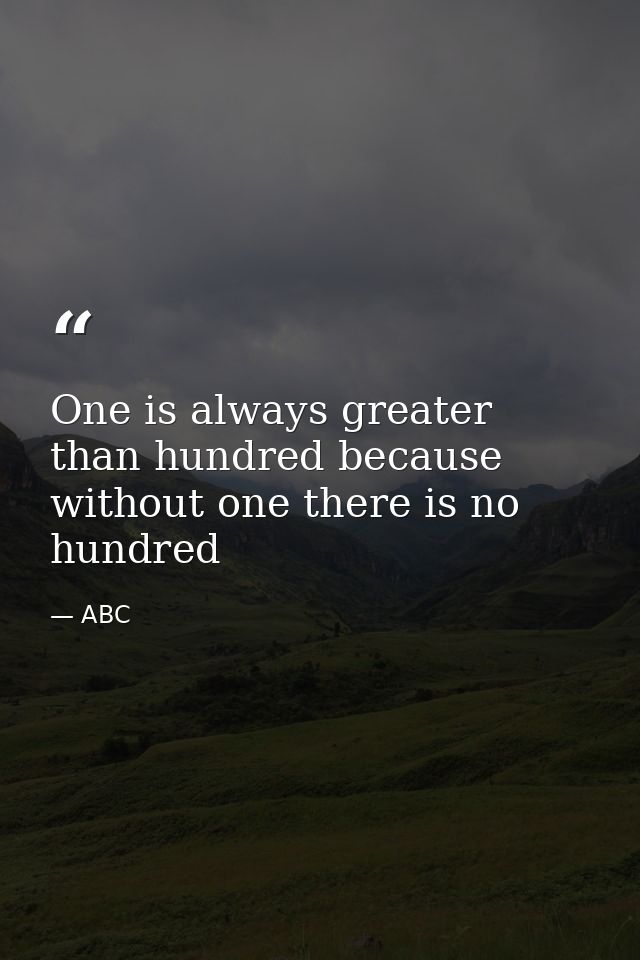 One is always greater than hundred because without one there is no hundred — ABC