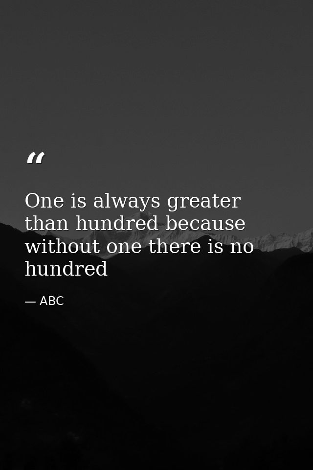 One is always greater than hundred because without one there is no hundred — ABC