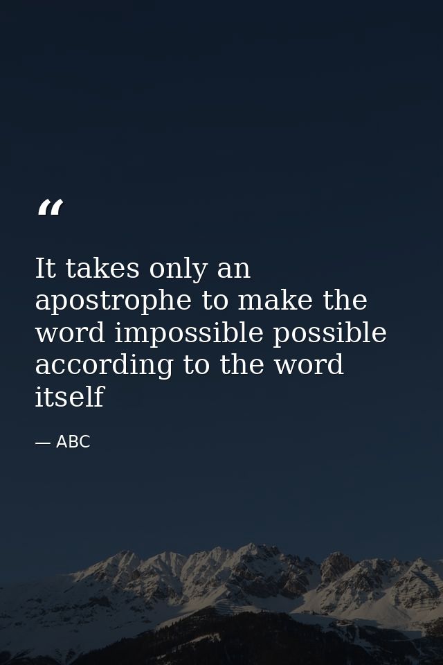 It takes only an apostrophe to make the word impossible possible according to the word itself — ABC