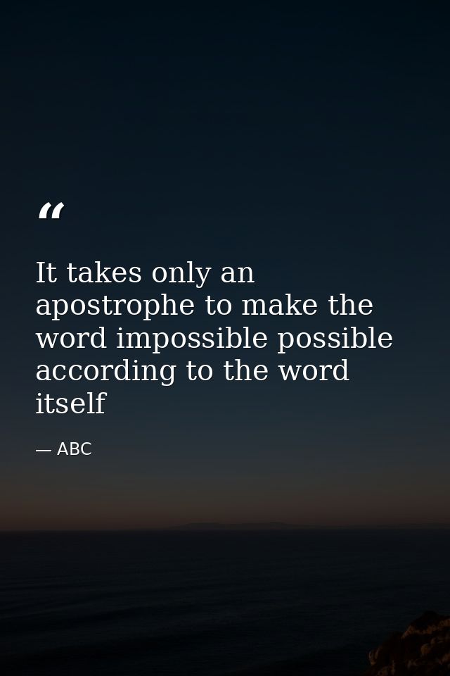 It takes only an apostrophe to make the word impossible possible according to the word itself — ABC