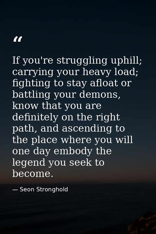 If you're struggling uphill; carrying your heavy load; fighting to stay afloat or battling your demons, know that you ar — Seon Stronghold