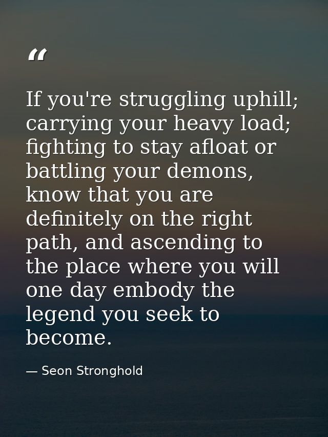 If you're struggling uphill; carrying your heavy load; fighting to stay afloat or battling your demons, know that you ar — Seon Stronghold