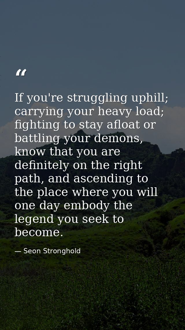 If you're struggling uphill; carrying your heavy load; fighting to stay afloat or battling your demons, know that you ar — Seon Stronghold