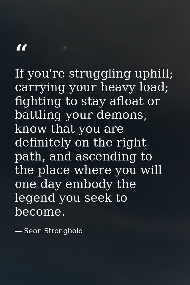 If you're struggling uphill; carrying your heavy load; fighting to stay afloat or battling your demons, know that you ar — Seon Stronghold