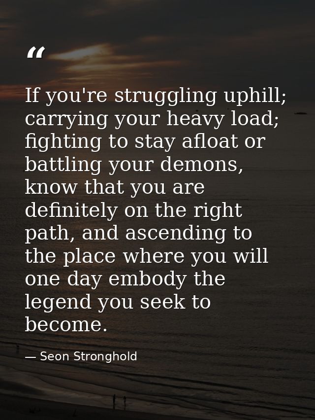 If you're struggling uphill; carrying your heavy load; fighting to stay afloat or battling your demons, know that you ar — Seon Stronghold