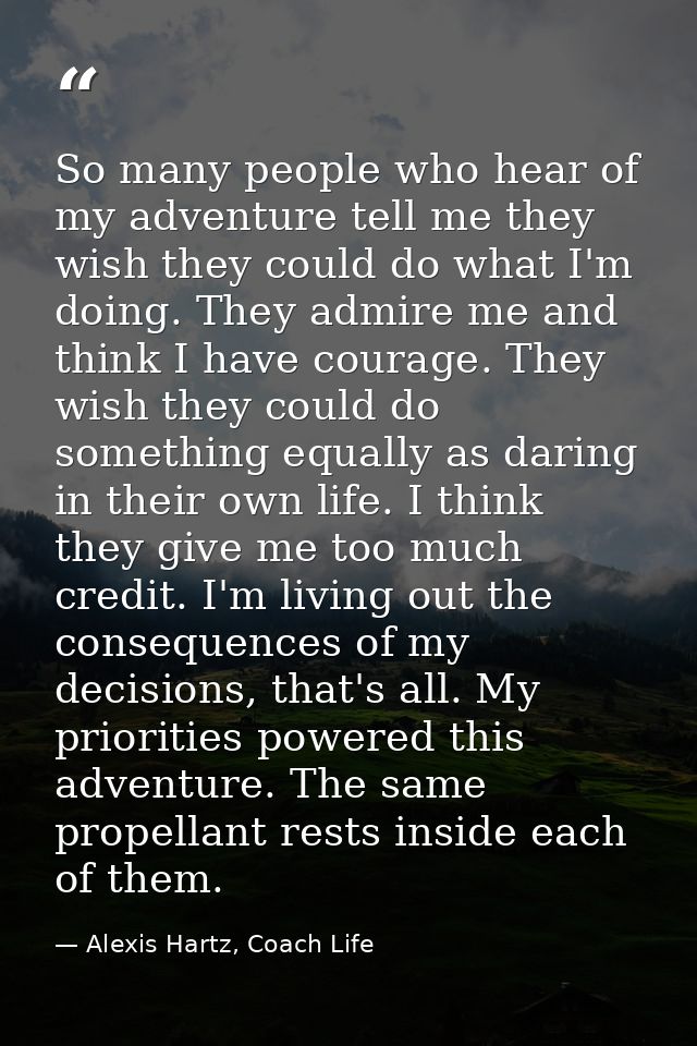 So many people who hear of my adventure tell me they wish they could do what I'm doing. They admire me and think I have  — Alexis Hartz, Coach Life