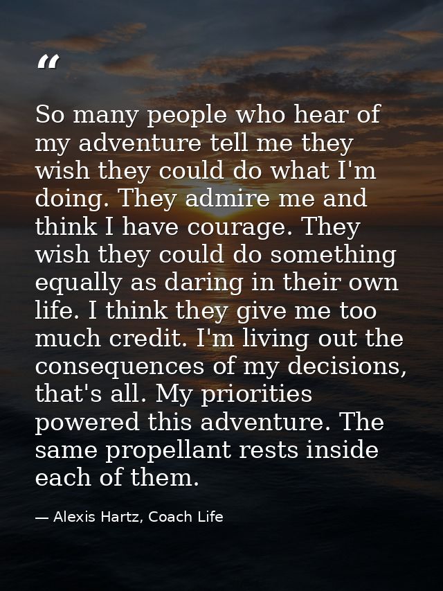 So many people who hear of my adventure tell me they wish they could do what I'm doing. They admire me and think I have  — Alexis Hartz, Coach Life