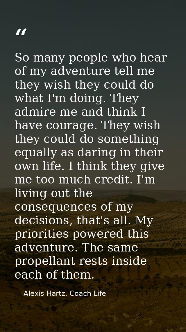 So many people who hear of my adventure tell me they wish they could do what I'm doing. They admire me and think I have  — Alexis Hartz, Coach Life