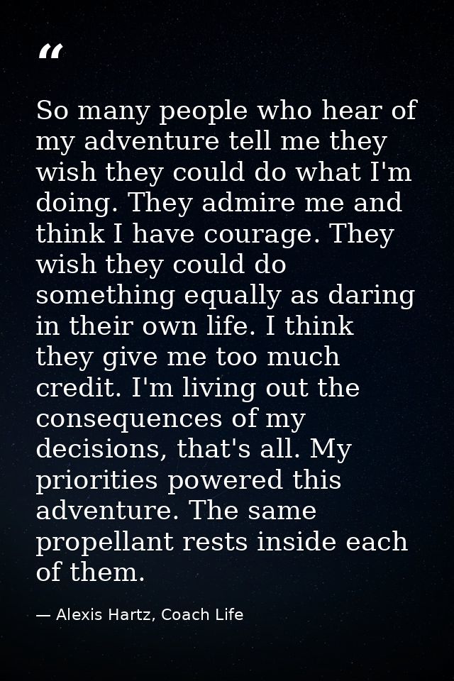 So many people who hear of my adventure tell me they wish they could do what I'm doing. They admire me and think I have  — Alexis Hartz, Coach Life