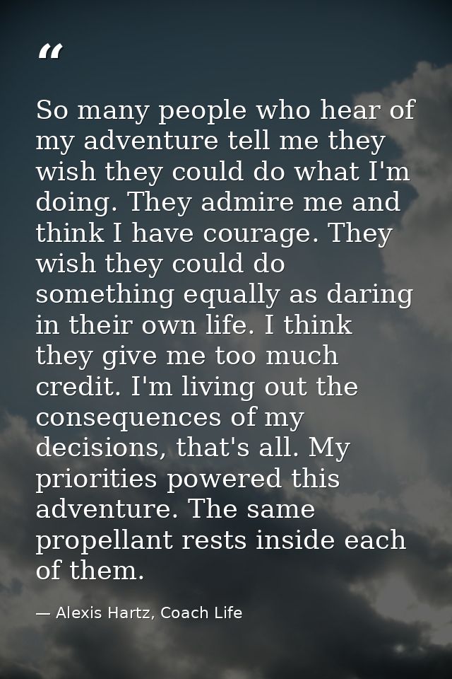 So many people who hear of my adventure tell me they wish they could do what I'm doing. They admire me and think I have  — Alexis Hartz, Coach Life